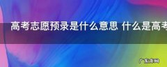 高考志愿预录是什么意思 什么是高考志愿预录