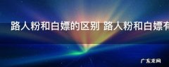 路人粉和白嫖的区别 路人粉和白嫖有哪些区别