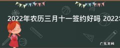 2022年农历三月十一签约好吗 2022年农历三月十一日是签合同的好日子吗