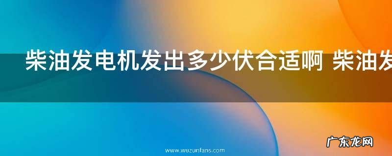 柴油发电机发出多少伏合适啊 柴油发电机发出是多点伏的