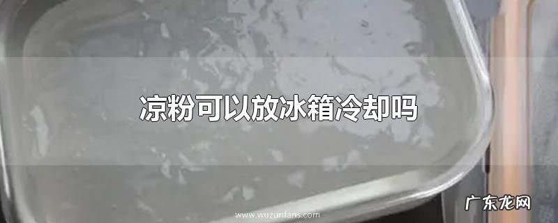 凉粉可以放冰箱冷却吗