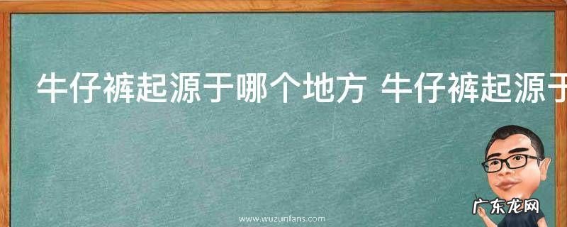 牛仔裤起源于哪个地方 牛仔裤起源于什么地方