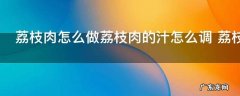 荔枝肉怎么做荔枝肉的汁怎么调 荔枝的好吃做法