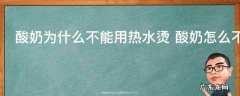 酸奶为什么不能用热水烫 酸奶怎么不能用热水烫