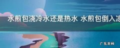 水煎包浇冷水还是热水 水煎包倒入凉面水还是热面水