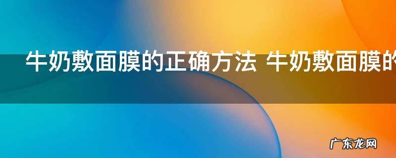 牛奶敷面膜的正确方法 牛奶敷面膜的正确方法是什么