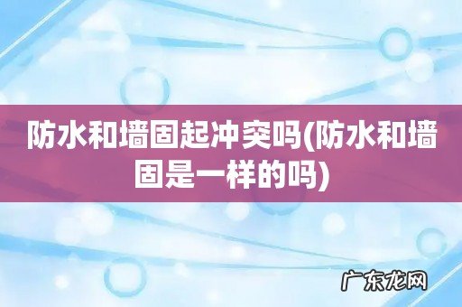防水和墙固是一样的吗 防水和墙固起冲突吗