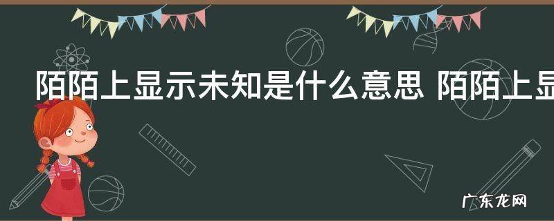 陌陌上显示未知是什么意思 陌陌上显示未知意思是什么