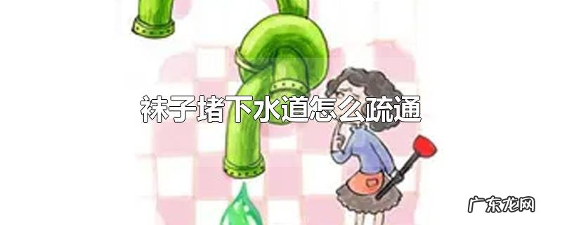 袜子堵下水道怎么疏通