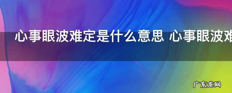心事眼波难定是什么意思 心事眼波难定如何理解