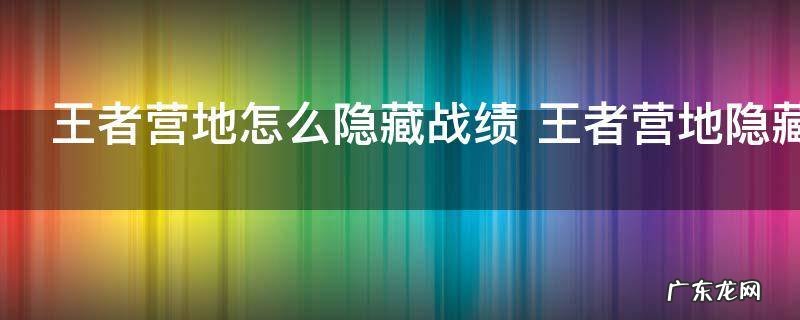 王者营地怎么隐藏战绩 王者营地隐藏战绩设置方法介绍