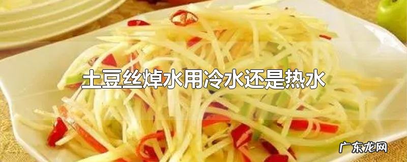 土豆丝焯水用冷水还是热水