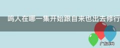 鸣人在哪一集开始跟自来也出去修行 鸣人在什么时候开始跟自来也出去修行