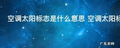 空调太阳标志是什么意思 空调太阳标志是指什么