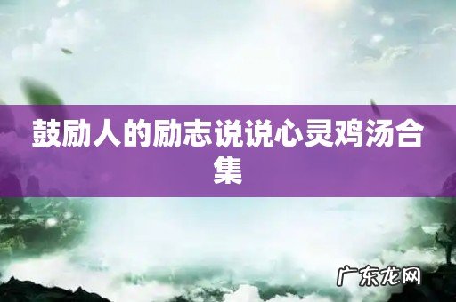 鼓励人的励志说说心灵鸡汤合集