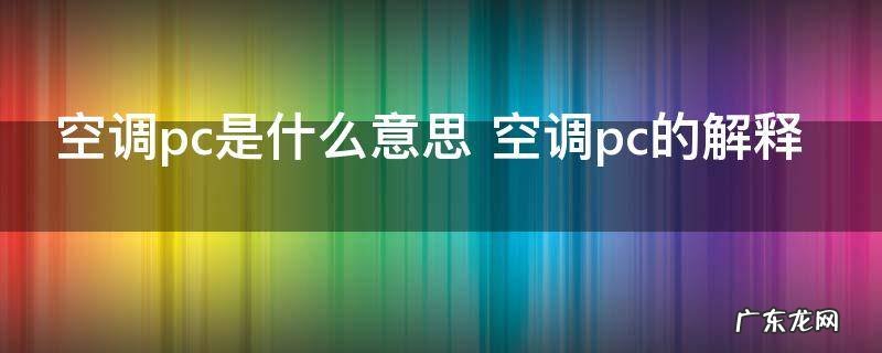 空调pc是什么意思 空调pc的解释