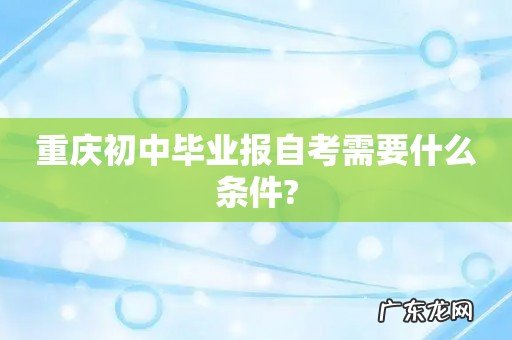 重庆初中毕业报自考需要什么条件?