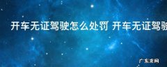 开车无证驾驶怎么处罚 开车无证驾驶如何处罚