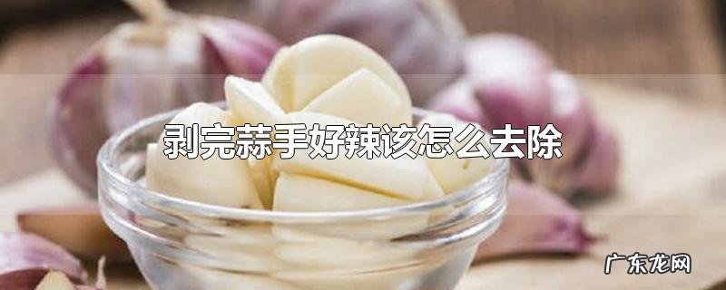 剥完蒜手好辣该怎么去除