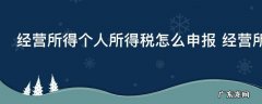 经营所得个人所得税怎么申报 经营所得个人所得税年度申报