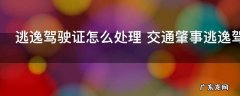 逃逸驾驶证怎么处理 交通肇事逃逸驾驶证如何处理