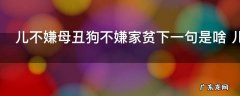 儿不嫌母丑狗不嫌家贫下一句是啥 儿不嫌母丑狗不嫌家贫下一句