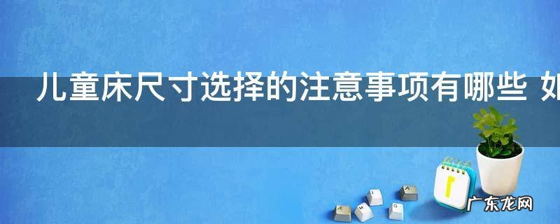 儿童床尺寸选择的注意事项有哪些 如何选购儿童床