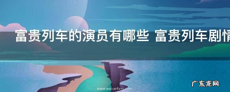 富贵列车的演员有哪些 富贵列车剧情简介及电影评价