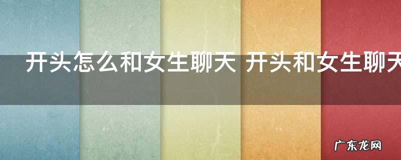 开头怎么和女生聊天 开头和女生聊天有什么技巧