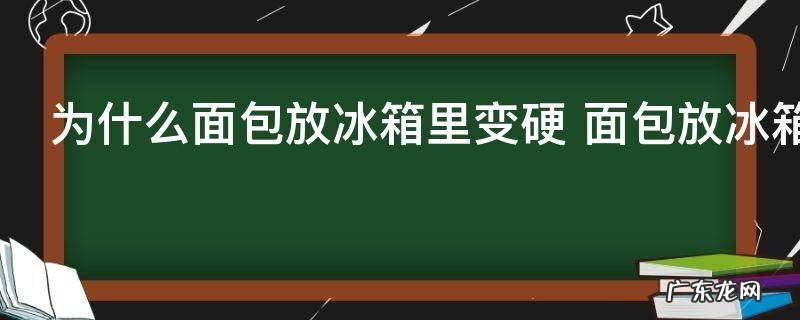 为什么面包放冰箱里变硬 面包放冰箱里怎么会变硬