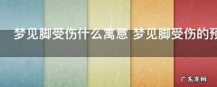 梦见脚受伤什么寓意 梦见脚受伤的预示介绍