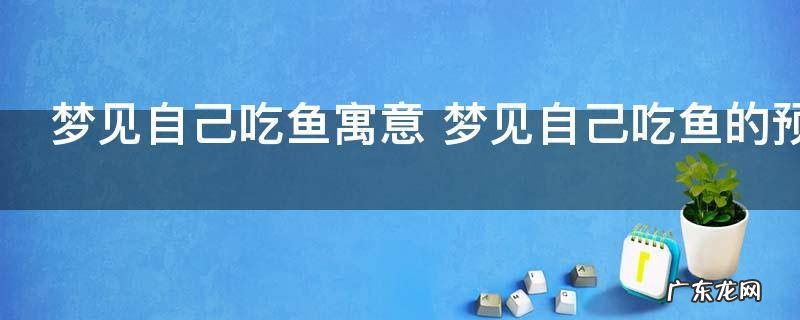 梦见自己吃鱼寓意 梦见自己吃鱼的预示