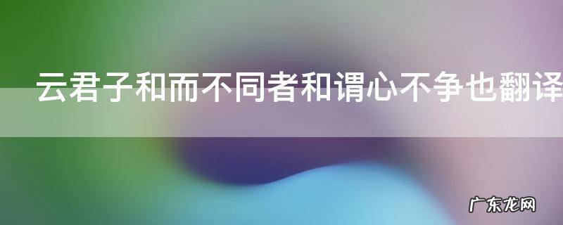 云君子和而不同者和谓心不争也翻译 云君子和而不同者和谓心不争也是什么意思