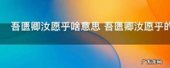 吾匮卿汝愿乎啥意思 吾匮卿汝愿乎的意思
