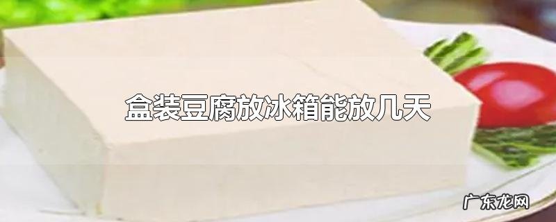 盒装豆腐放冰箱能放几天