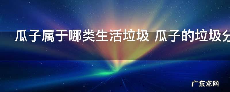 瓜子属于哪类生活垃圾 瓜子的垃圾分类