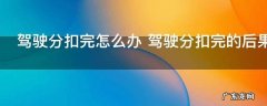 驾驶分扣完怎么办 驾驶分扣完的后果