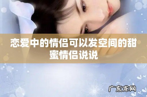 恋爱中的情侣可以发空间的甜蜜情侣说说