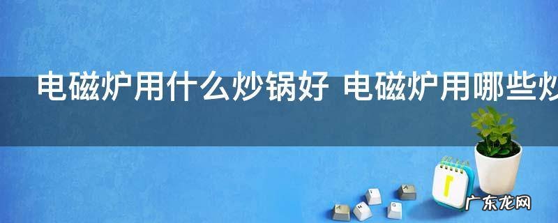 电磁炉用什么炒锅好 电磁炉用哪些炒锅好