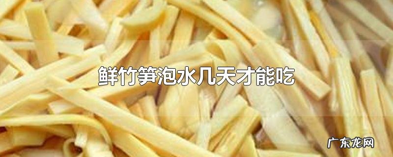 鲜竹笋泡水几天才能吃