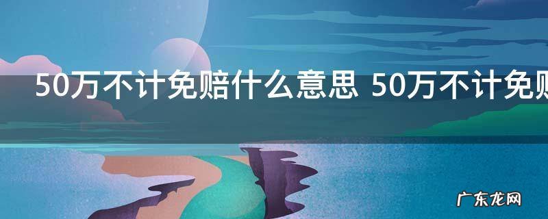 50万不计免赔什么意思 50万不计免赔的意思