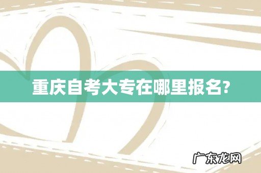 重庆自考大专在哪里报名?