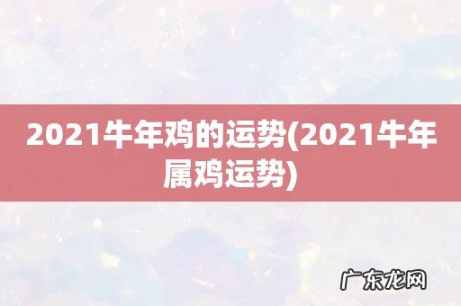 2021牛年属鸡运势 2021牛年鸡的运势