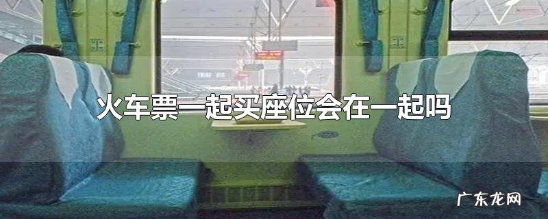 火车票一起买座位会在一起吗