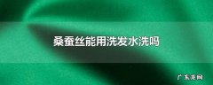 桑蚕丝能用洗发水洗吗