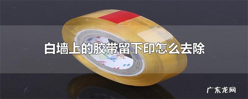 白墙上的胶带留下印怎么去除