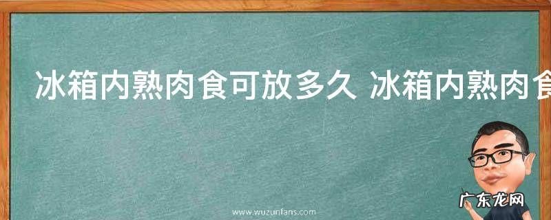 冰箱内熟肉食可放多久 冰箱内熟肉食可保存多久