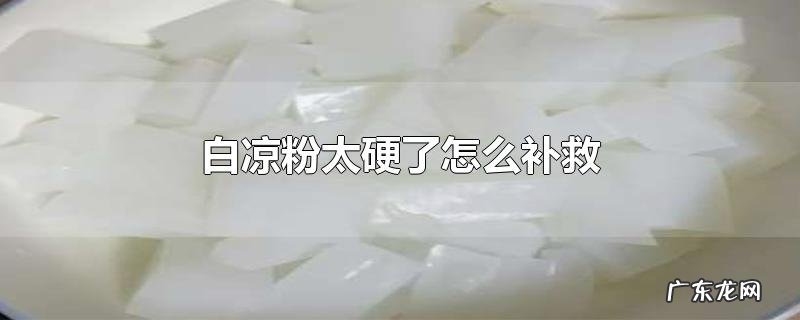 白凉粉太硬了怎么补救