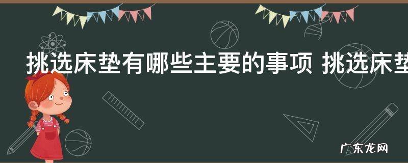 挑选床垫有哪些主要的事项 挑选床垫方法