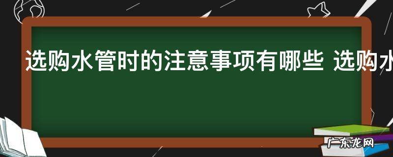 选购水管时的注意事项有哪些 选购水管方法